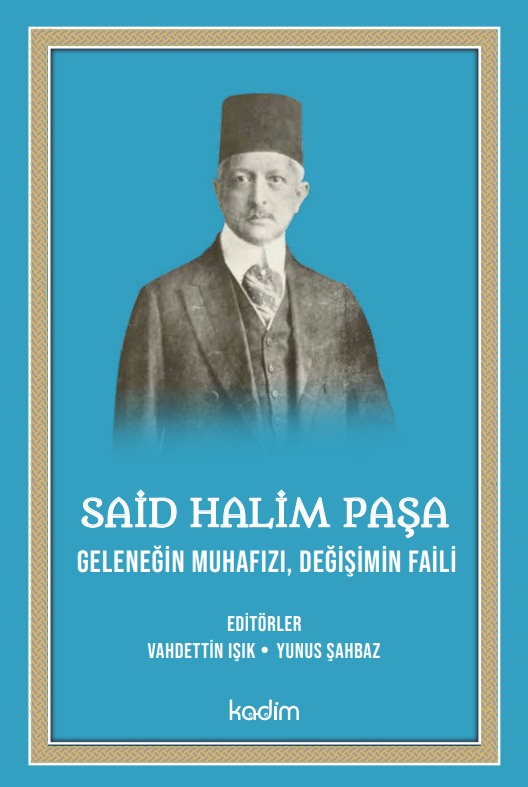 SAİD HALİM PAŞA - GELENEĞİN MUHAFIZI, DEĞİŞİMİN FAİLİ