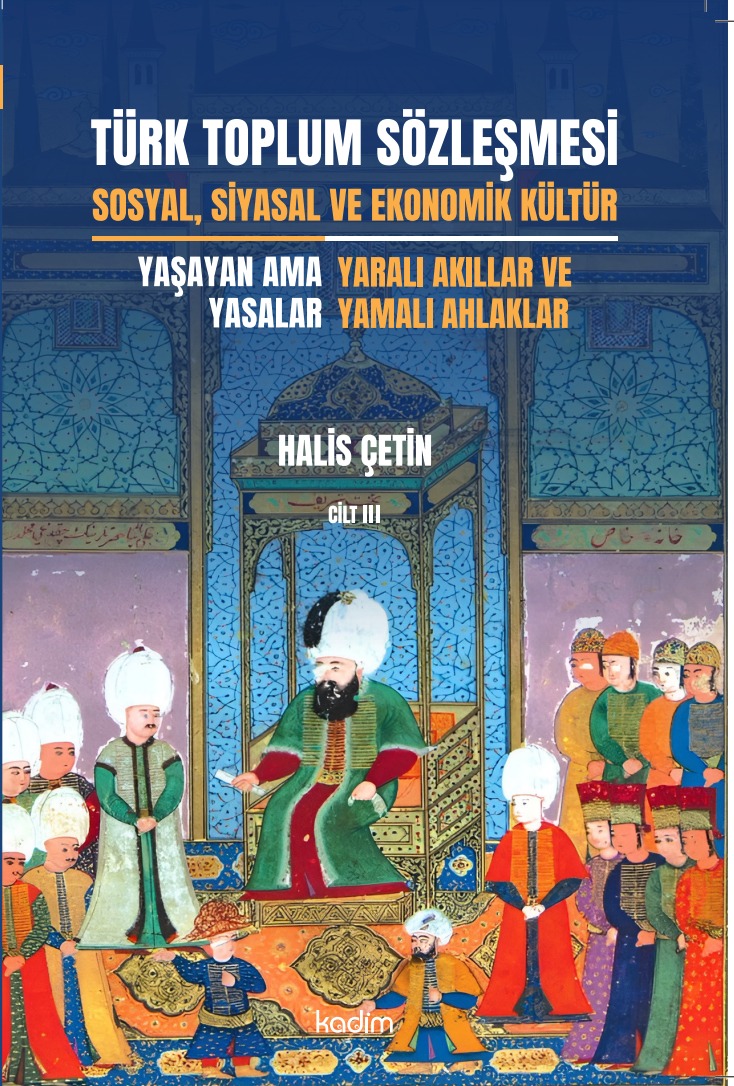 TÜRK TOPLUM SÖZLEŞMESİ - SOSYAL, SİYASAL VE EKONOMİK KÜLTÜR - ÜÇÜNCÜ CİLT YAŞAYAN AMA YASALAR: YARALI AKILLAR VE YAMALI AHLAKLAR